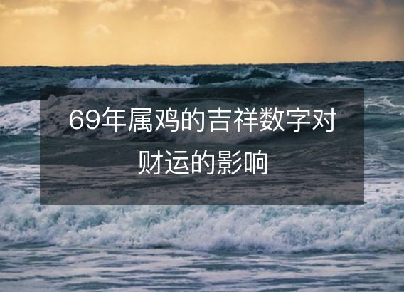 69年属鸡的吉祥数字对财运的影响