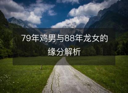 79年鸡男与88年龙女的缘分解析