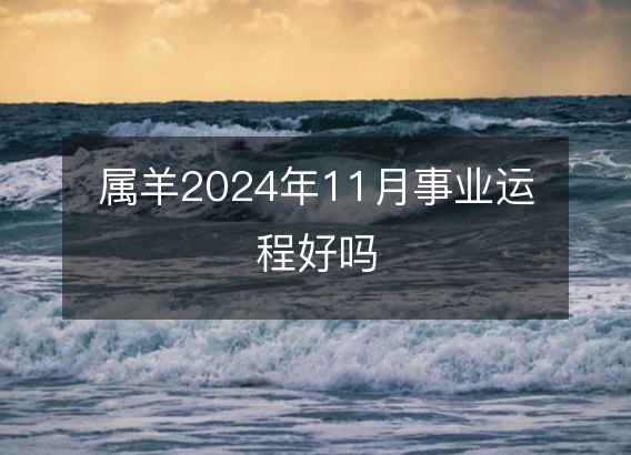 属羊2024年11月事业运程好吗