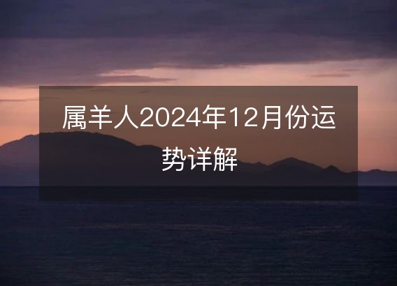 属羊人2024年12月份运势详解