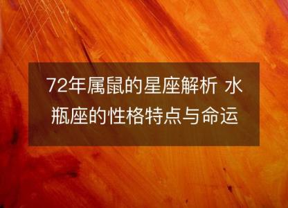 72年属鼠的星座解析 水瓶座的性格特点与命运解读