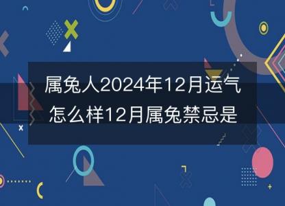 <font color='red'>属兔人</font>2024年12月运气怎么样12月属兔禁忌是什么