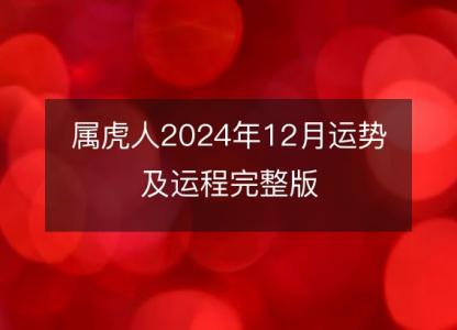 属虎人2024年12月运势及运程<font color='red'>完整版</font>