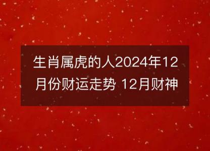 生肖属虎的人2024年12月份财运走势 12月财神方位