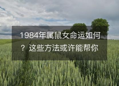 1984年属鼠女命运如何？这些方法或许能帮你改变！