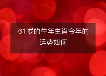 61岁的<font color='red'>牛年</font>生肖今年的运势如何