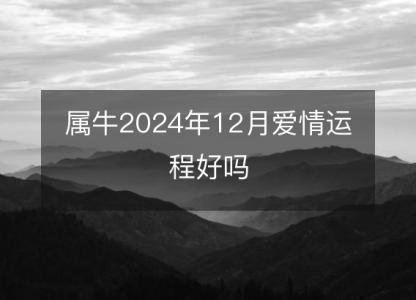 属牛2024年12月爱情<font color='red'>运程</font>好吗