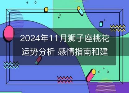 2024年11月狮子座桃花运势分析 感情指南和建议