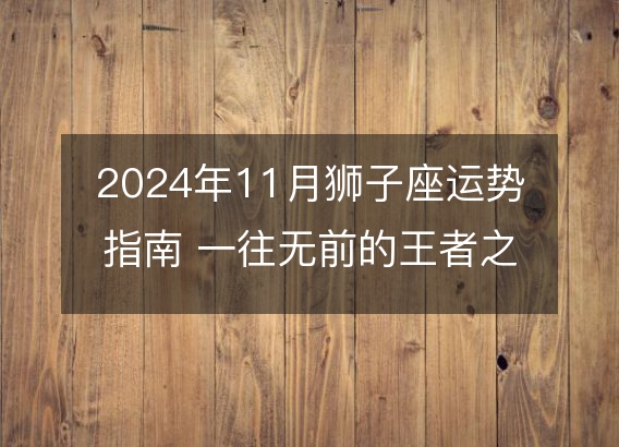 2024年11月狮子座运势指南 一往无前的王者之路