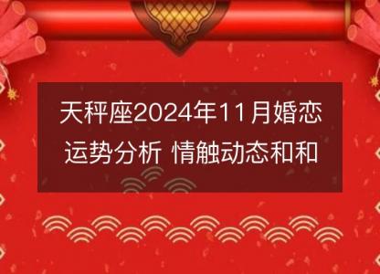 天秤座2024年11月婚恋运势分析 情触动态和和睦秘诀