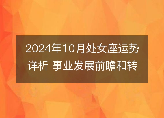 2024年10月处女座运势详析 事业发展前瞻和转运指南