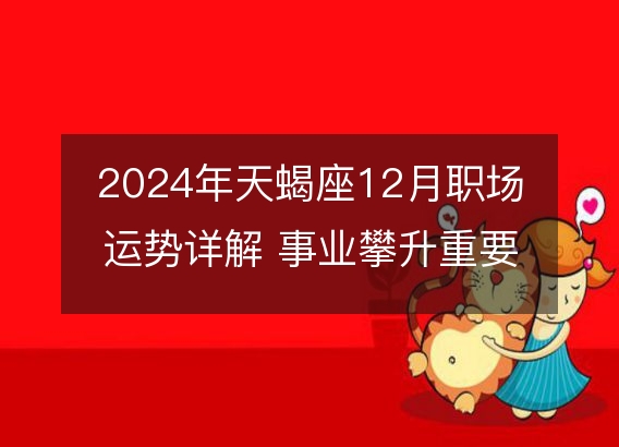 2024年天蝎座12月职场运势详解 事业攀升重要期