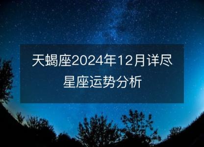 天蝎座2024年12月详尽星座运势分析