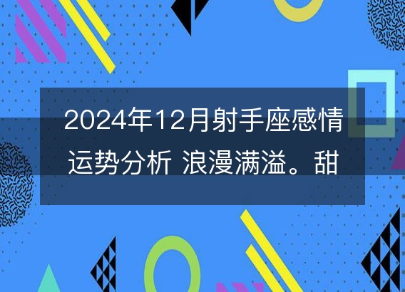 2024年12月射手座感情运势分析 浪漫满溢。甜美成果