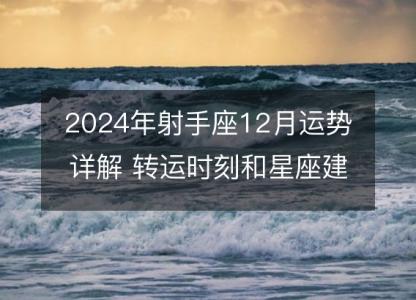 2024年射手座12月运势详解 转运时刻和星座建议