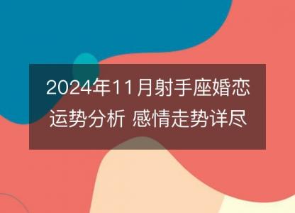 2024年11月射手座婚恋运势分析 感情走势详尽测算