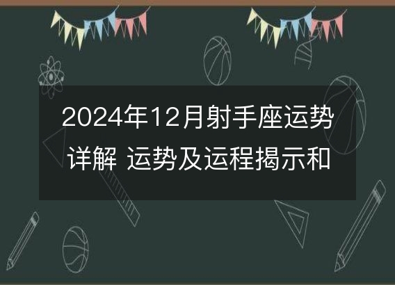 2024年12月射手座运势详解 运势及运程揭示和星座指南