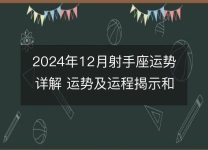 2024年12月射手座运势详解 运势及运程揭示和星座指南