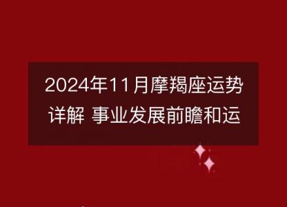 2024年11月摩羯座运势详解 事业发展前瞻和运势及运程指南