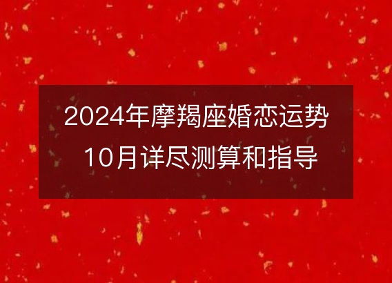 2024年摩羯座婚恋运势 10月详尽测算和指导