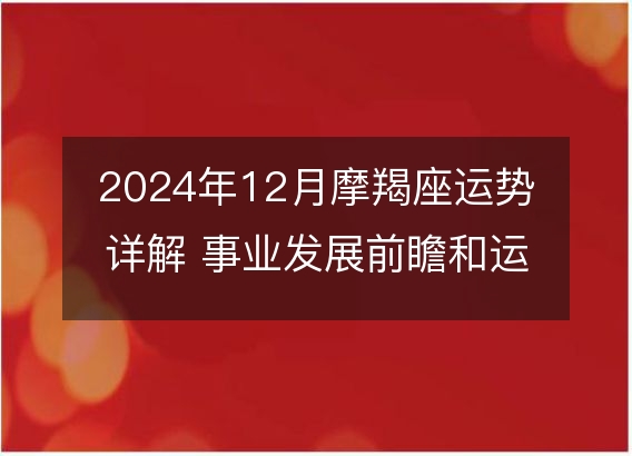 2024年12月摩羯座运势详解 事业发展前瞻和运势及运程指南