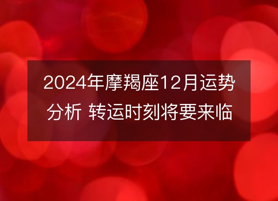 2024年摩羯座12月运势分析 转运时刻将要来临