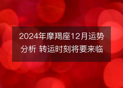 2024年摩羯座12月运势分析 转运时刻将要来临