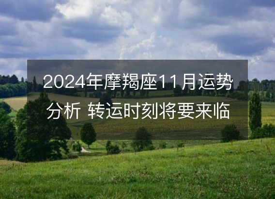 2024年摩羯座11月运势分析 转运时刻将要来临