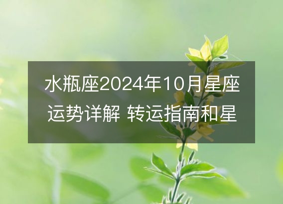 水瓶座2024年10月星座运势详解 转运指南和星象解析