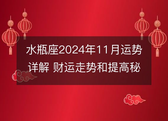 水瓶座2024年11月运势详解 财运走势和提高秘籍