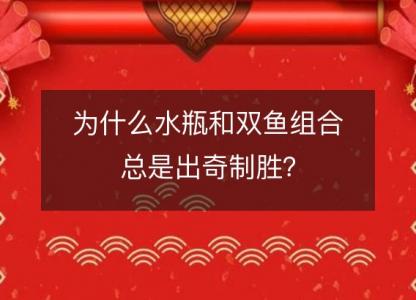 为什么水瓶和双鱼组合总是出奇制胜？