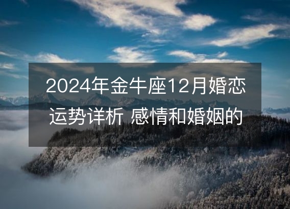 2024年金牛座12月婚恋运势详析 感情和婚姻的微妙转机