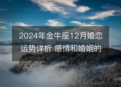 2024年金牛座12月婚恋运势详析 感情和婚姻的微妙转机