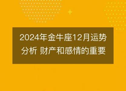 2024年金牛座12月运势分析 财产和感情的重要转机