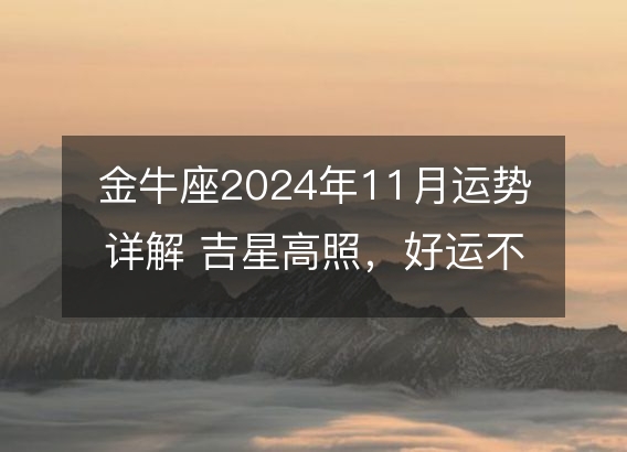 金牛座2024年11月运势详解 吉星高照，好运不断