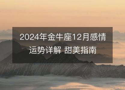 2024年金牛座12月感情运势详解 甜美指南