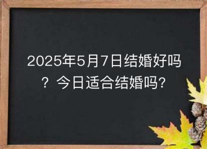 2025年5月7日<font color='red'>结婚</font>好吗？今日适合<font color='red'>结婚</font>吗?