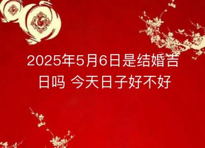 2025年5月6日是<font color='red'>结婚</font>吉日吗 今天日子好不好