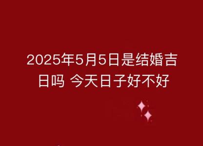 2025年5月5日是<font color='red'>结婚</font>吉日吗 今天日子好不好