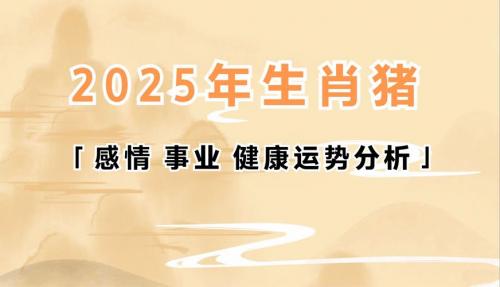 2025年属猪人的感情运势 2025年属猪人运程完整版是什么意思？